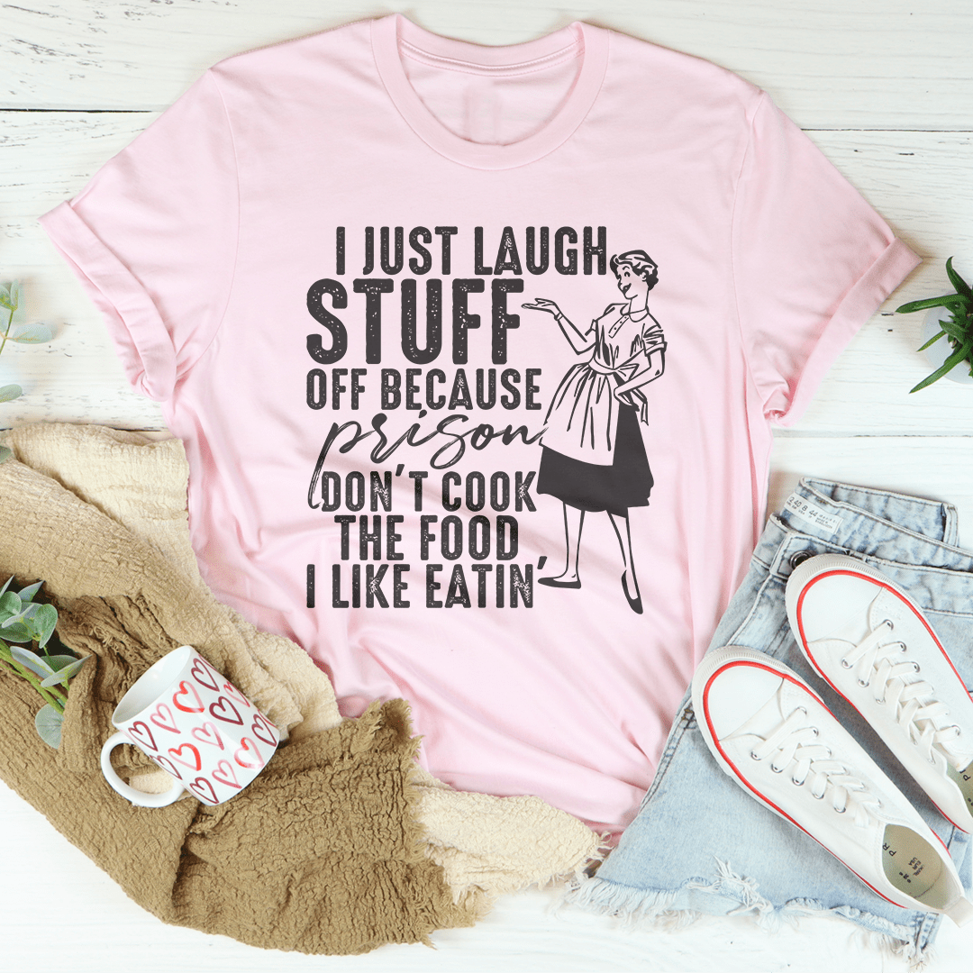 I Just Laugh Stuff Off Because Prison Don't Cook The Food Tee