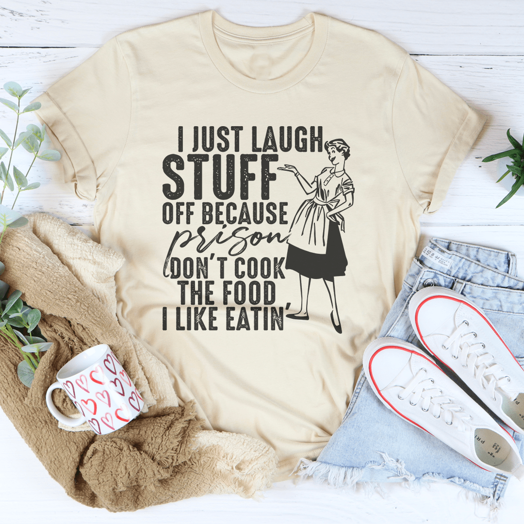 I Just Laugh Stuff Off Because Prison Don't Cook The Food Tee