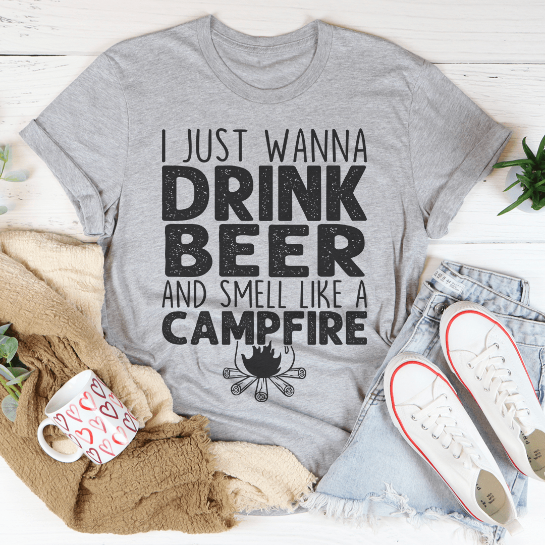 I Just Wanna Drink Beer And Smell Like A Campfire Tee