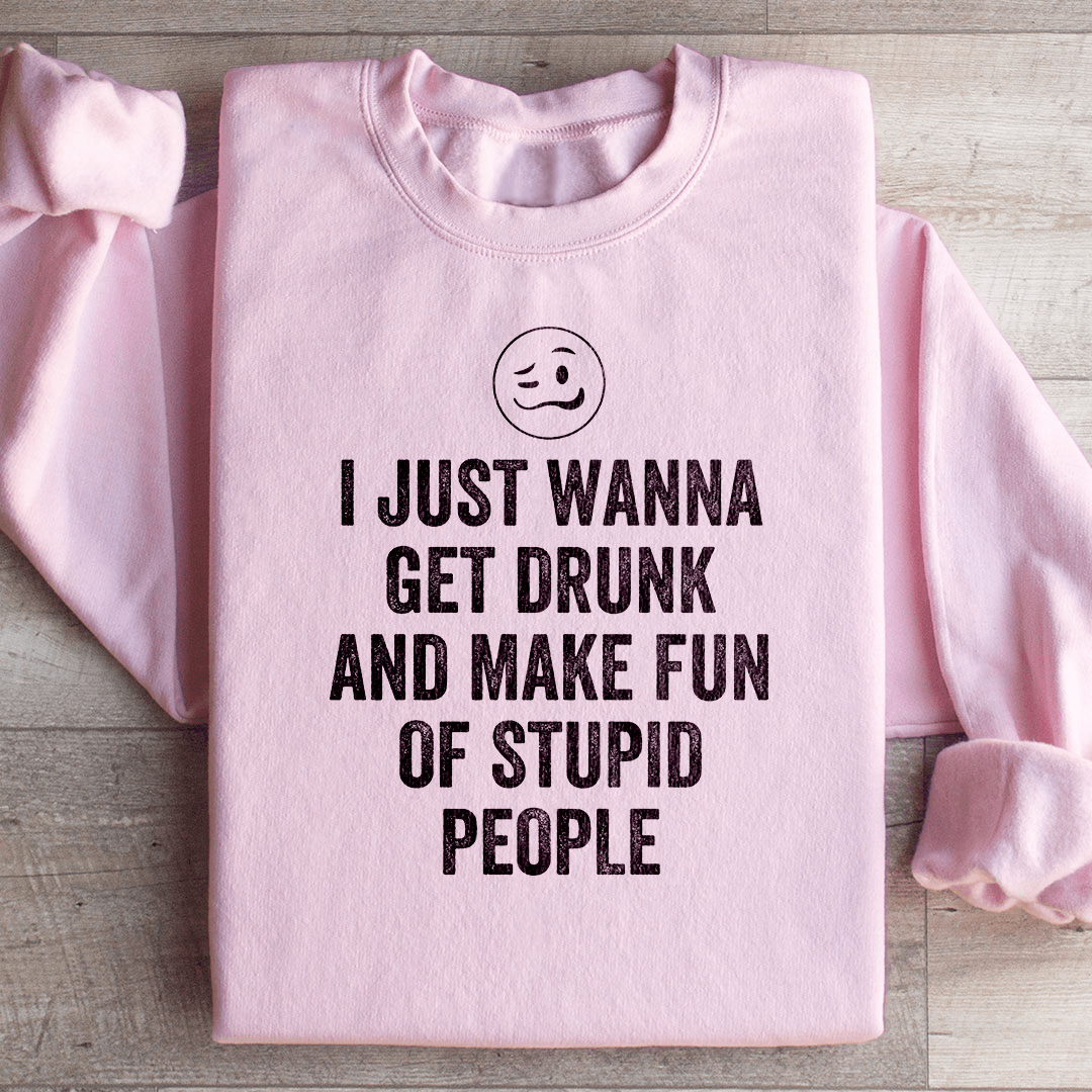 I Just Wanna Get Drunk Sweatshirt