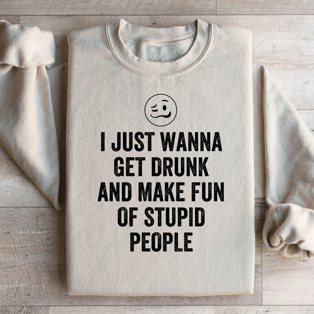 I Just Wanna Get Drunk Sweatshirt