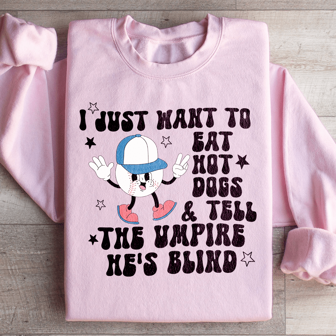 I Just Want To Eat Hot Dogs And Tell The Umpire He's Blind Sweatshirt