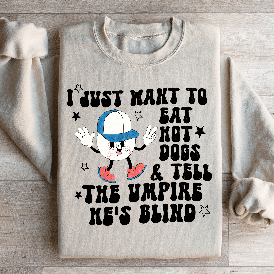 I Just Want To Eat Hot Dogs And Tell The Umpire He's Blind Sweatshirt