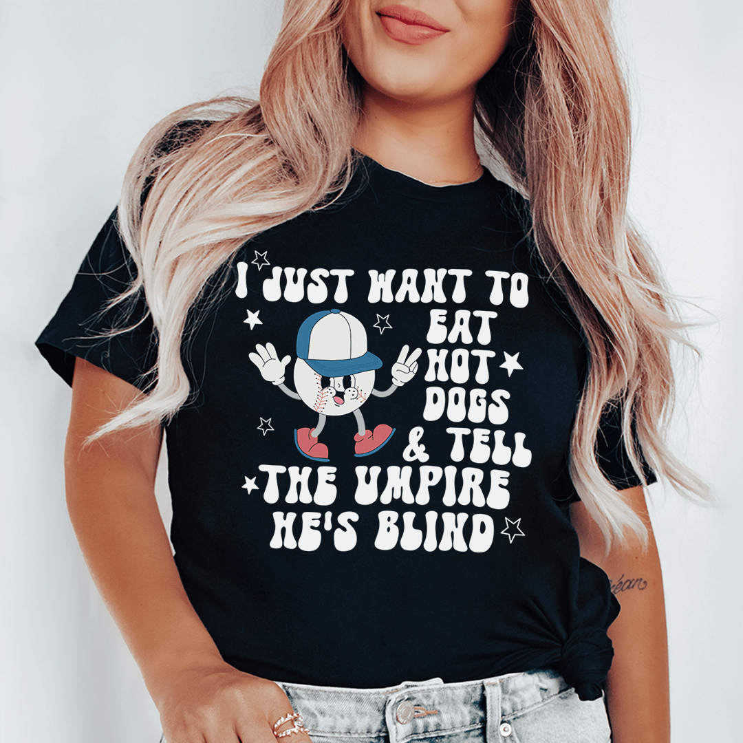 I Just Want To Eat Hot Dogs And Tell The Umpire He's Blind Tee