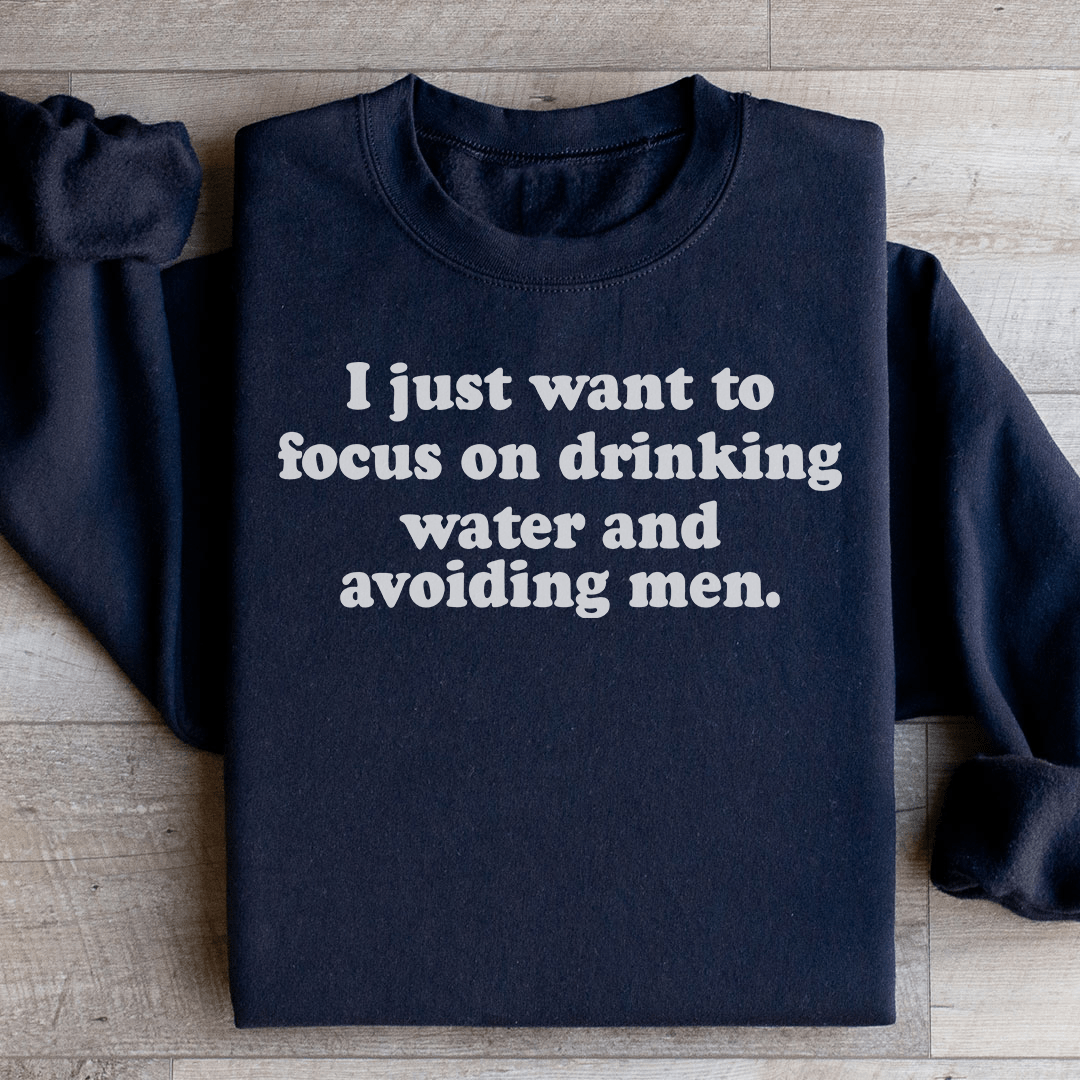 I Just Want to Focus On Drinking Water And Avoiding Men Sweatshirt
