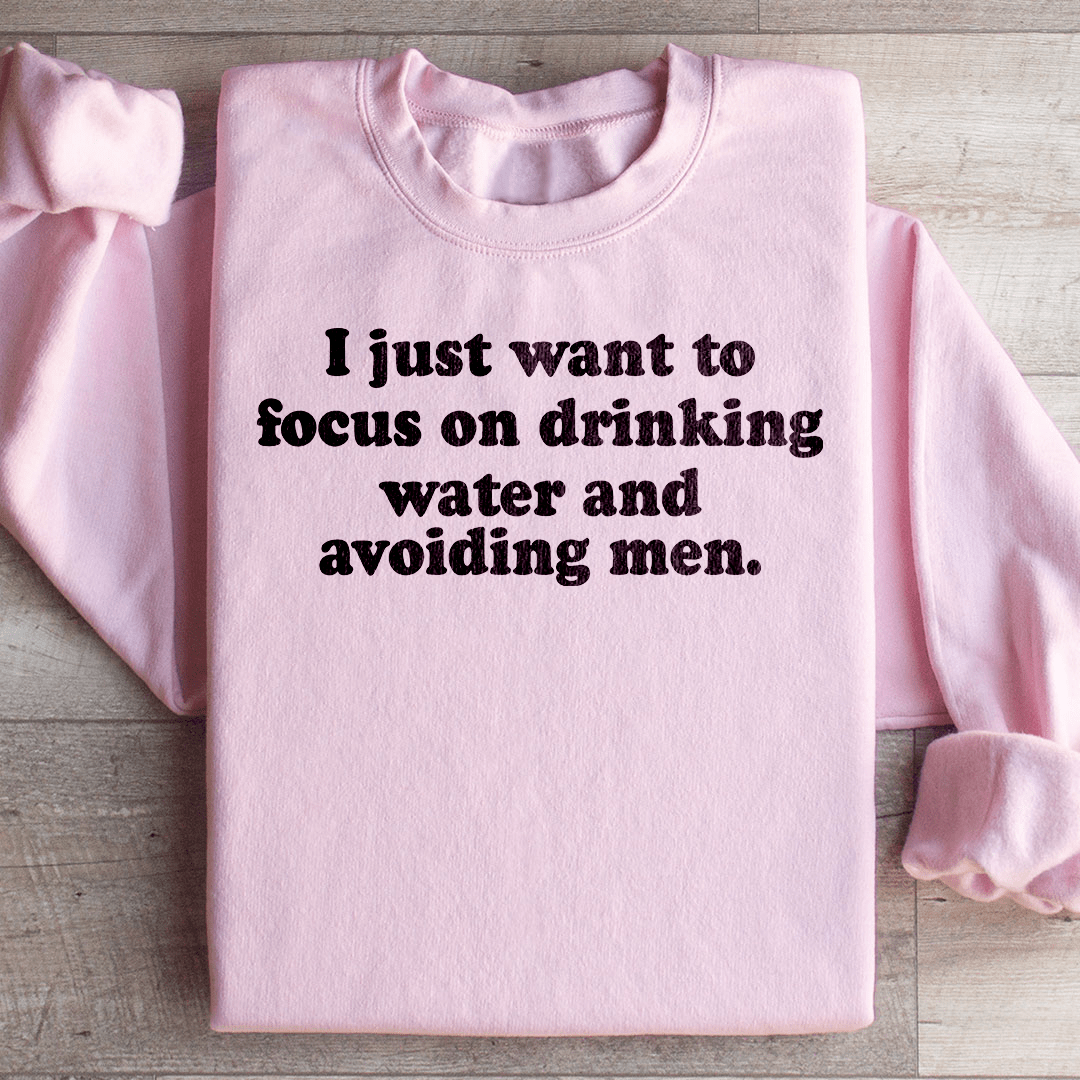 I Just Want to Focus On Drinking Water And Avoiding Men Sweatshirt