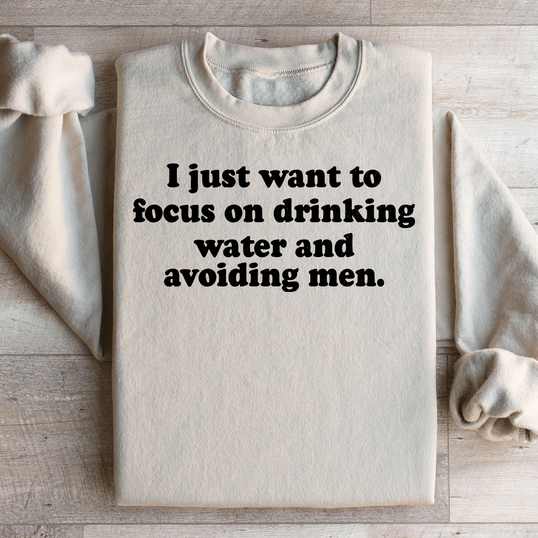 I Just Want to Focus On Drinking Water And Avoiding Men Sweatshirt