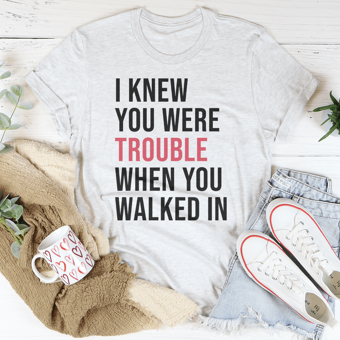I Knew You Were Trouble When You Walked In Tee