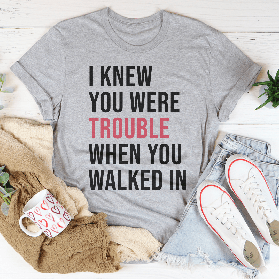I Knew You Were Trouble When You Walked In Tee