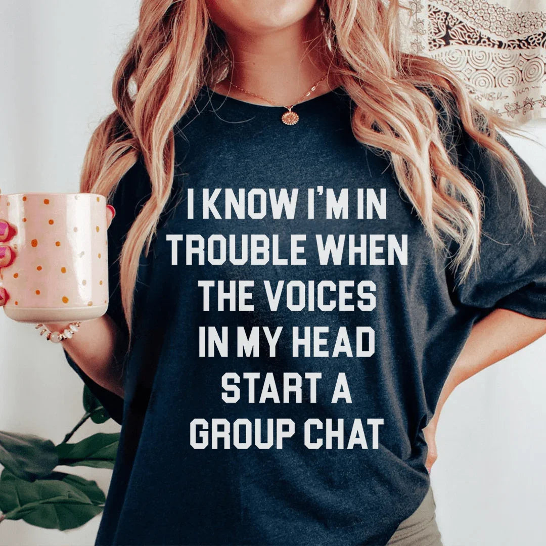 I Know I’m In Trouble When The Voices in My Head Start A Group Chat Tee