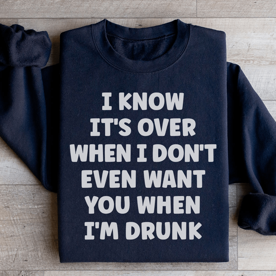 I Know It's Over When I Don't Even Want You When I'm Drunk Sweatshirt