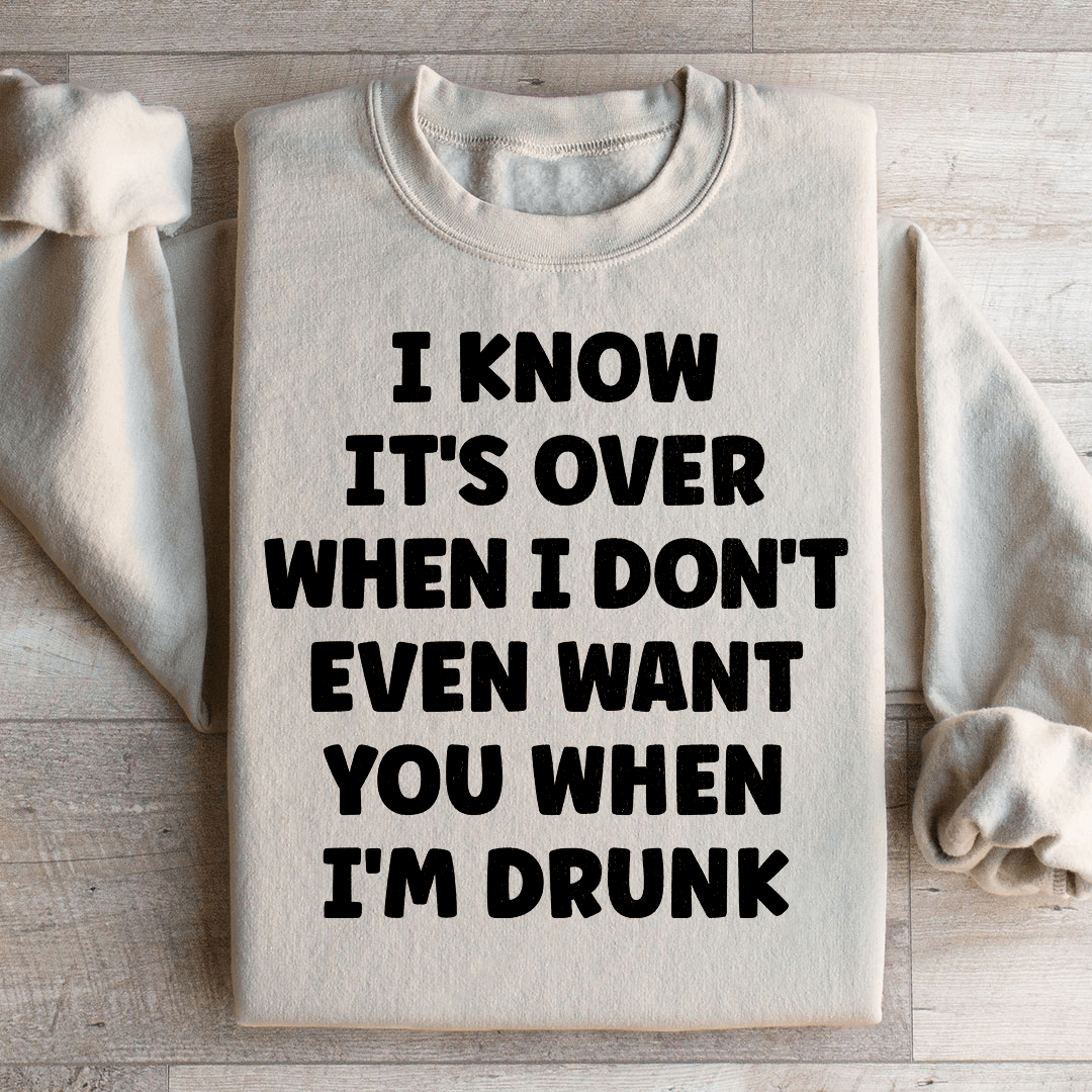 I Know It's Over When I Don't Even Want You When I'm Drunk Sweatshirt
