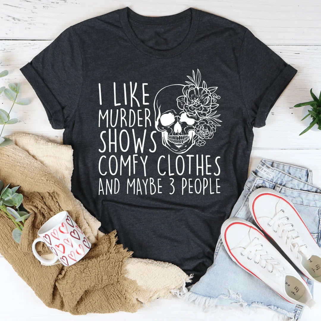 I Like Murder Shows Comfy Clothes And Maybe 3 People Tee