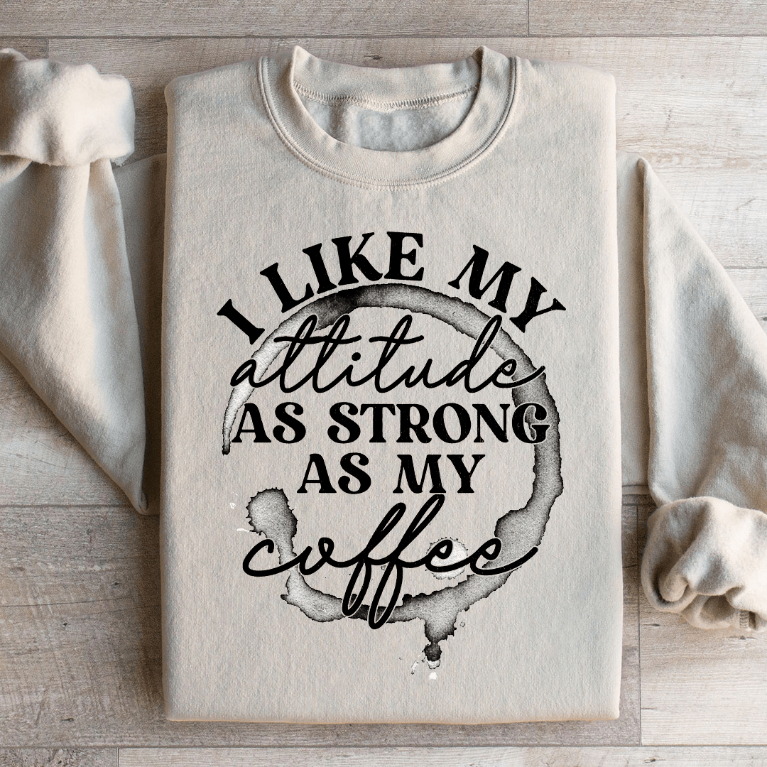 I Like My Attitude As Strong As My Coffee Sweatshirt