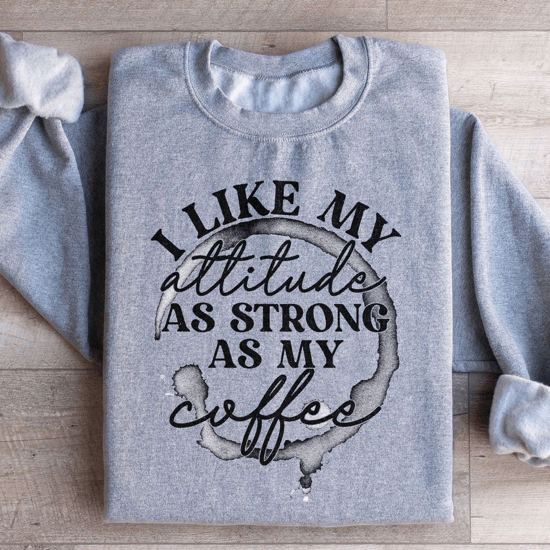 I Like My Attitude As Strong As My Coffee Sweatshirt