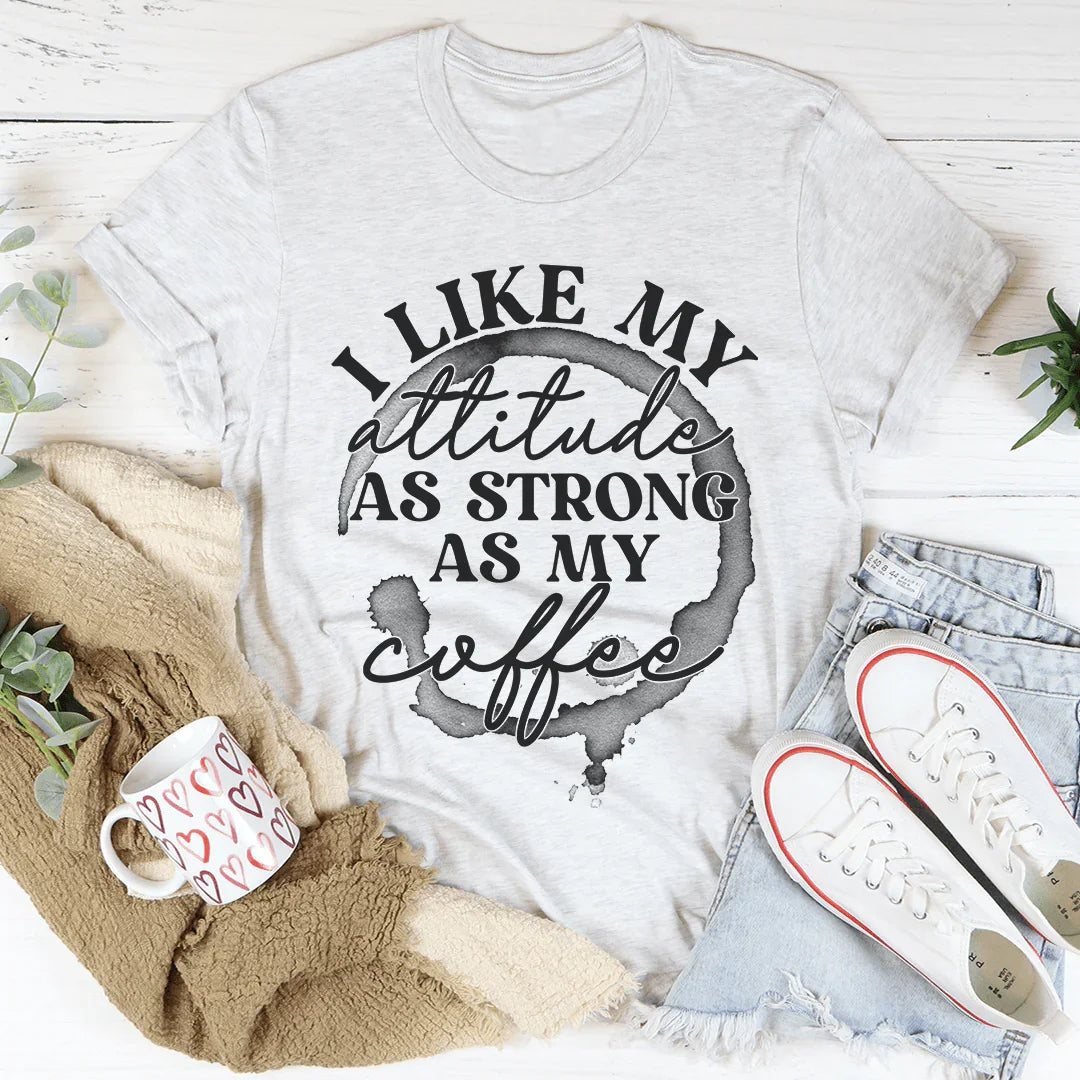 I Like My Attitude As Strong As My Coffee Tee