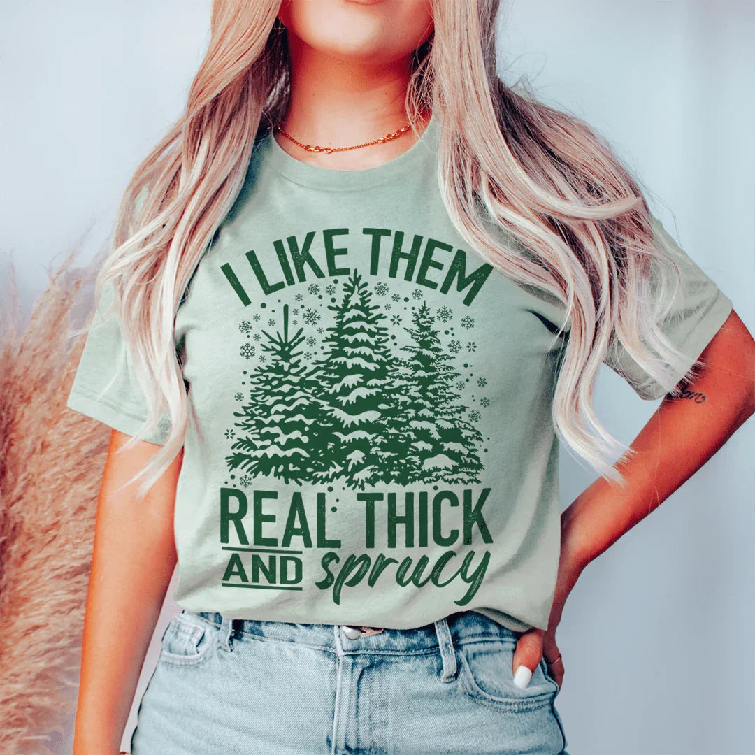 I Like Them Real Thick & Sprucey Tee