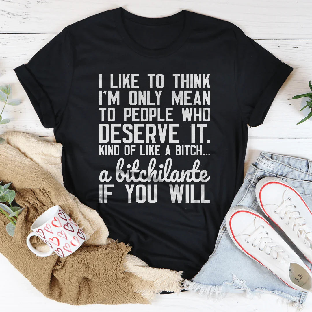 I Like To Think I'm Only Mean To People Who Deserve It Tee