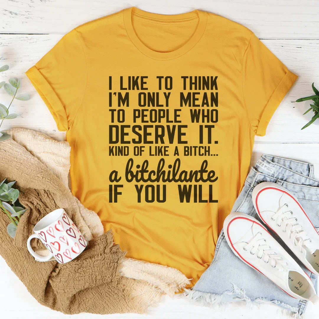 I Like To Think I'm Only Mean To People Who Deserve It Tee