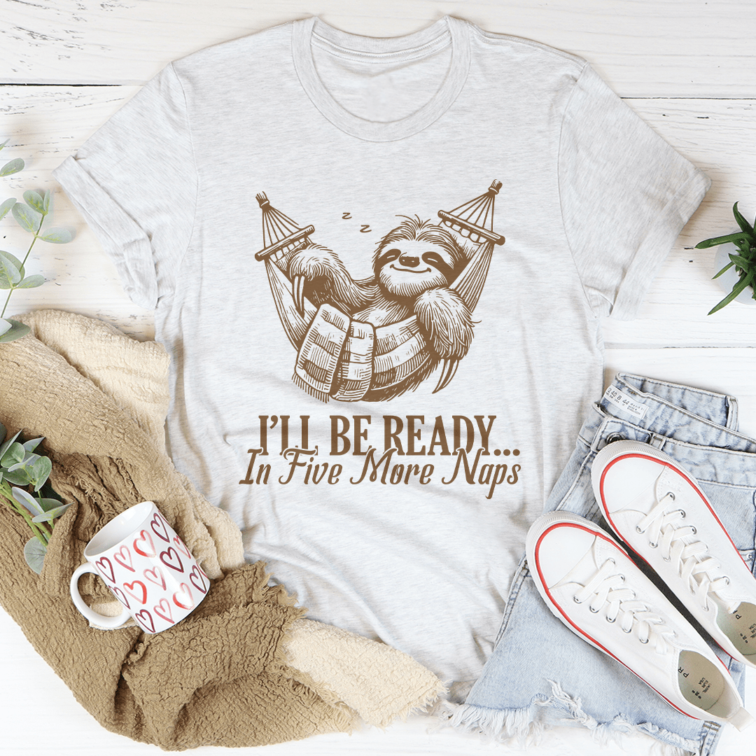 I’ll Be Ready In Five More Naps Tee