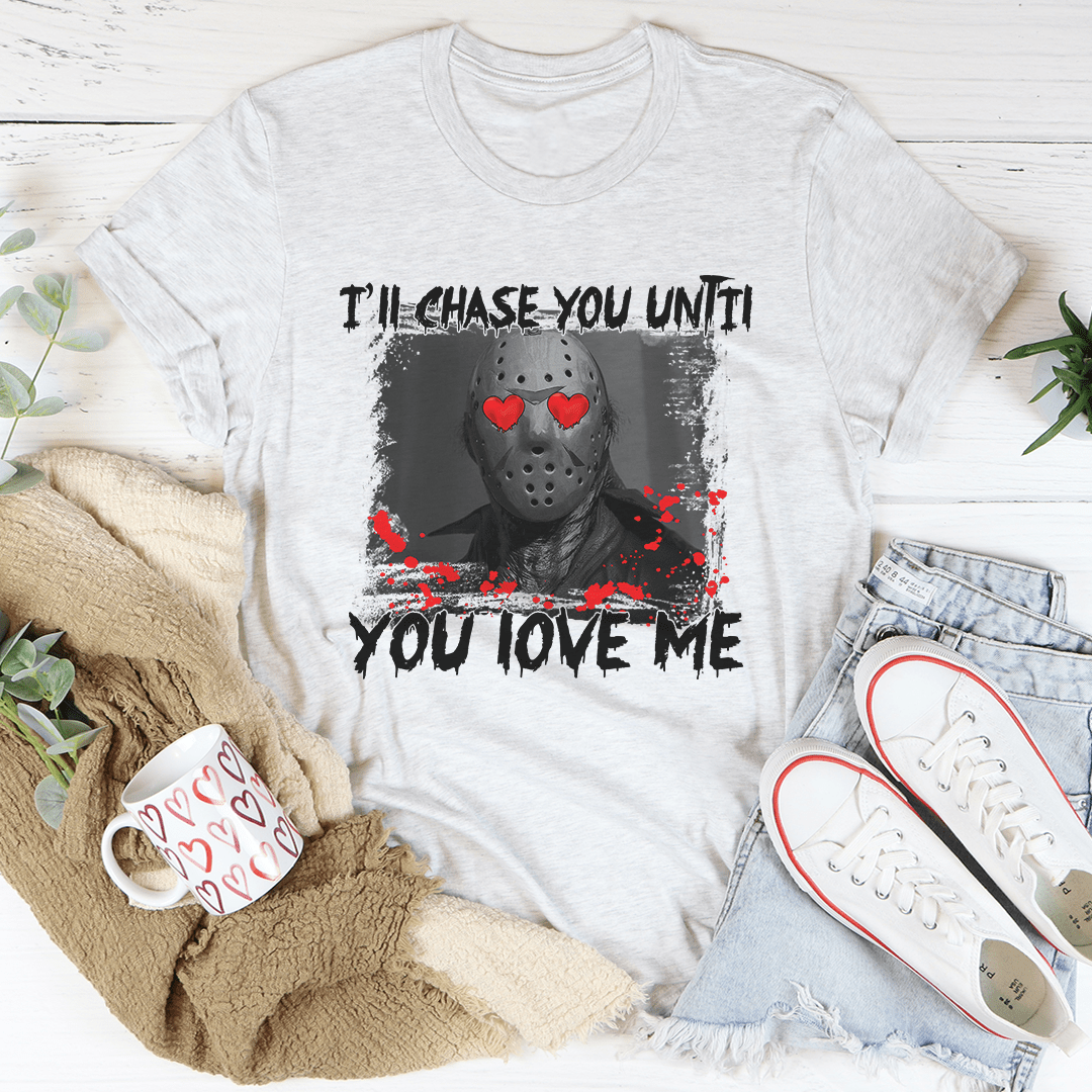 I'll Chase You Until You Love Me Tee