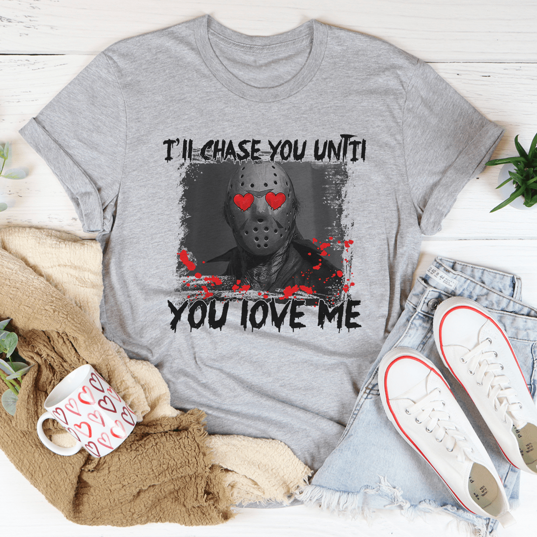 I'll Chase You Until You Love Me Tee