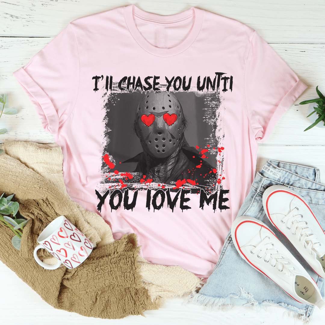 I'll Chase You Until You Love Me Tee