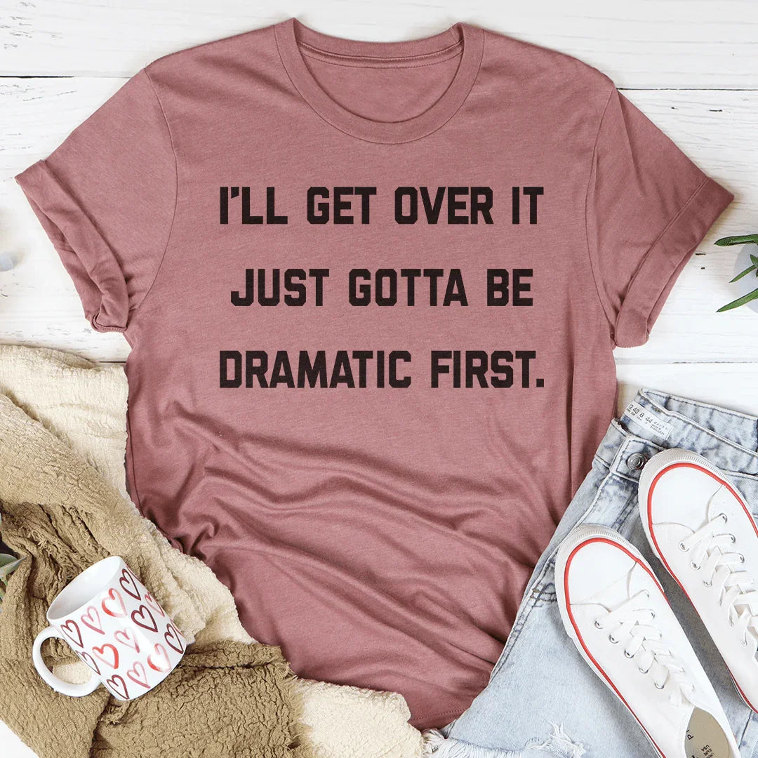 I'll Get Over It Just Gotta Be Dramatic First Tee