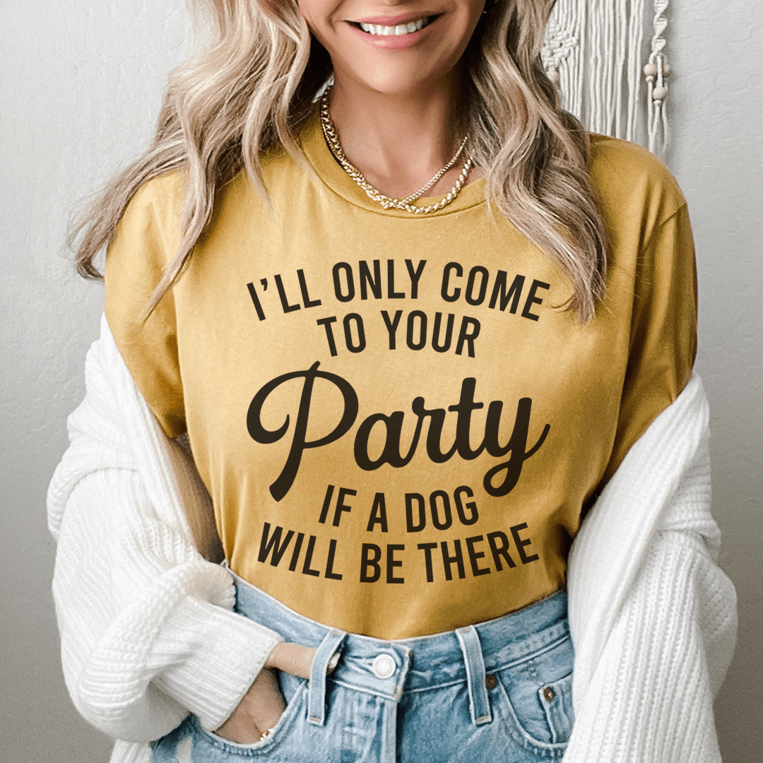 I'll Only Come To Your Party If A Dog Is There Tee