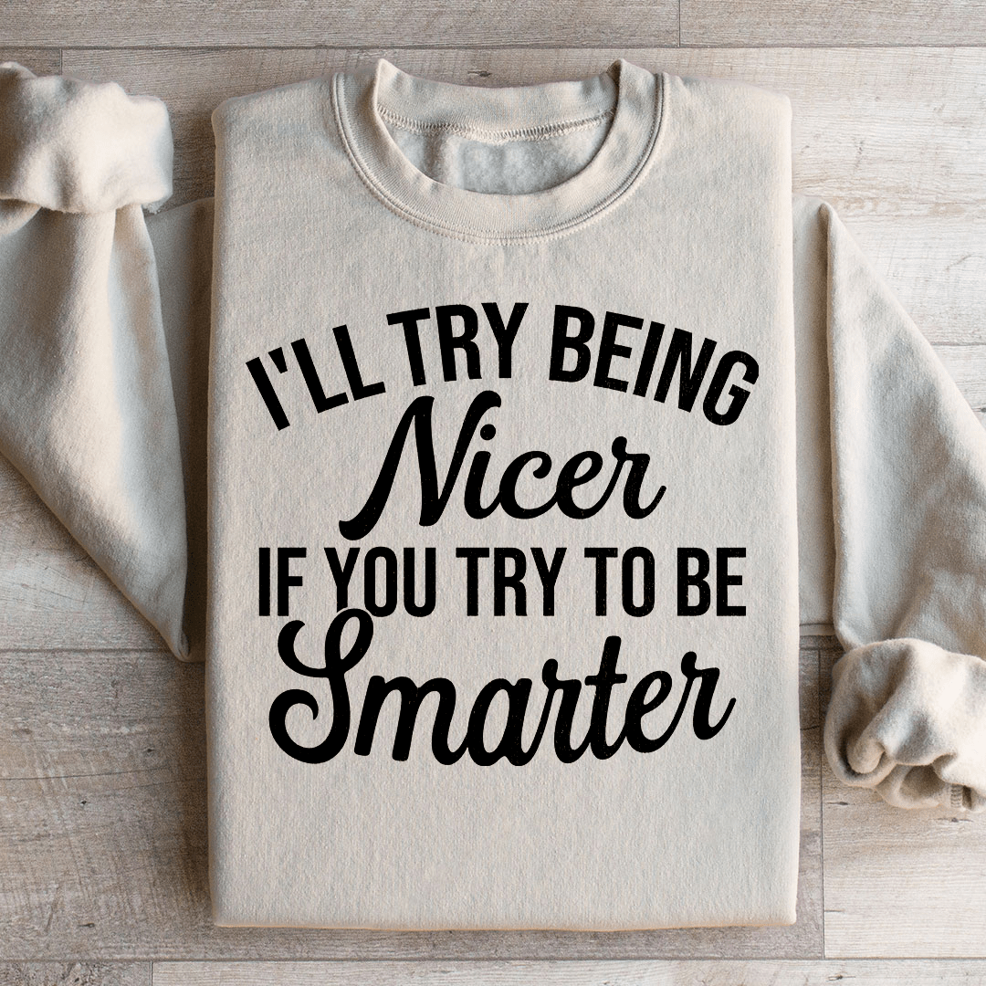 I'll Try Being Nicer If You Try To Be Smarter Sweatshirt