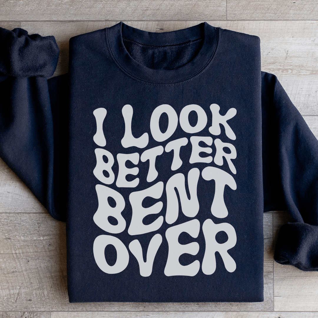 I Look Better Bent Over Sweatshirt