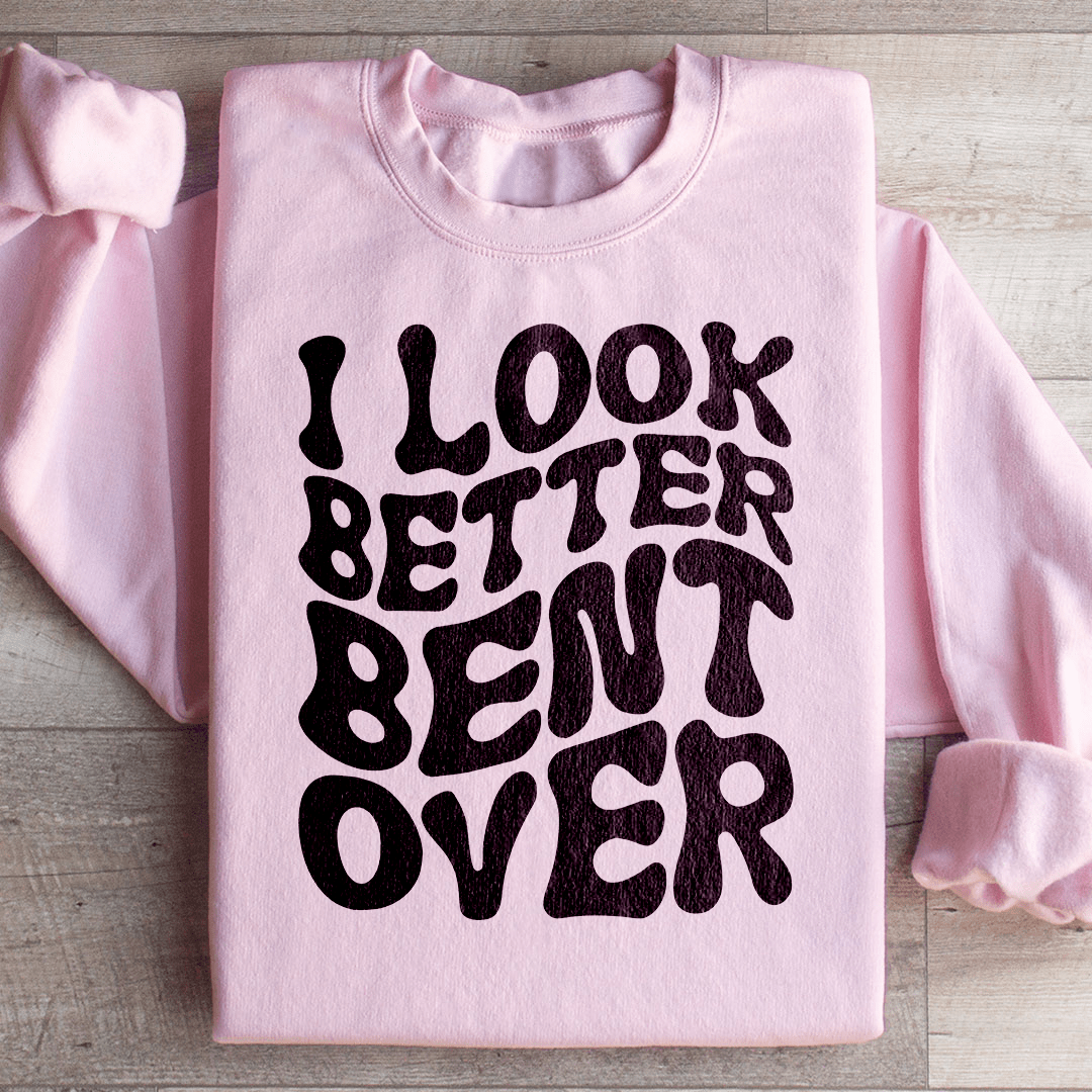 I Look Better Bent Over Sweatshirt