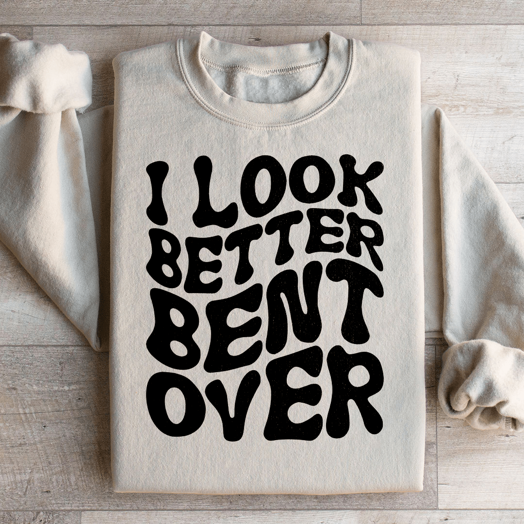 I Look Better Bent Over Sweatshirt