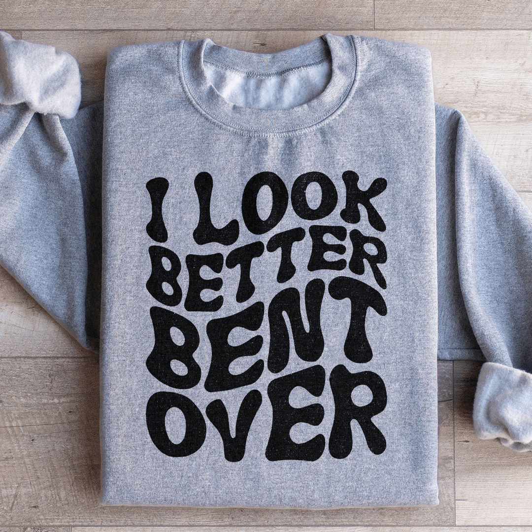 I Look Better Bent Over Sweatshirt