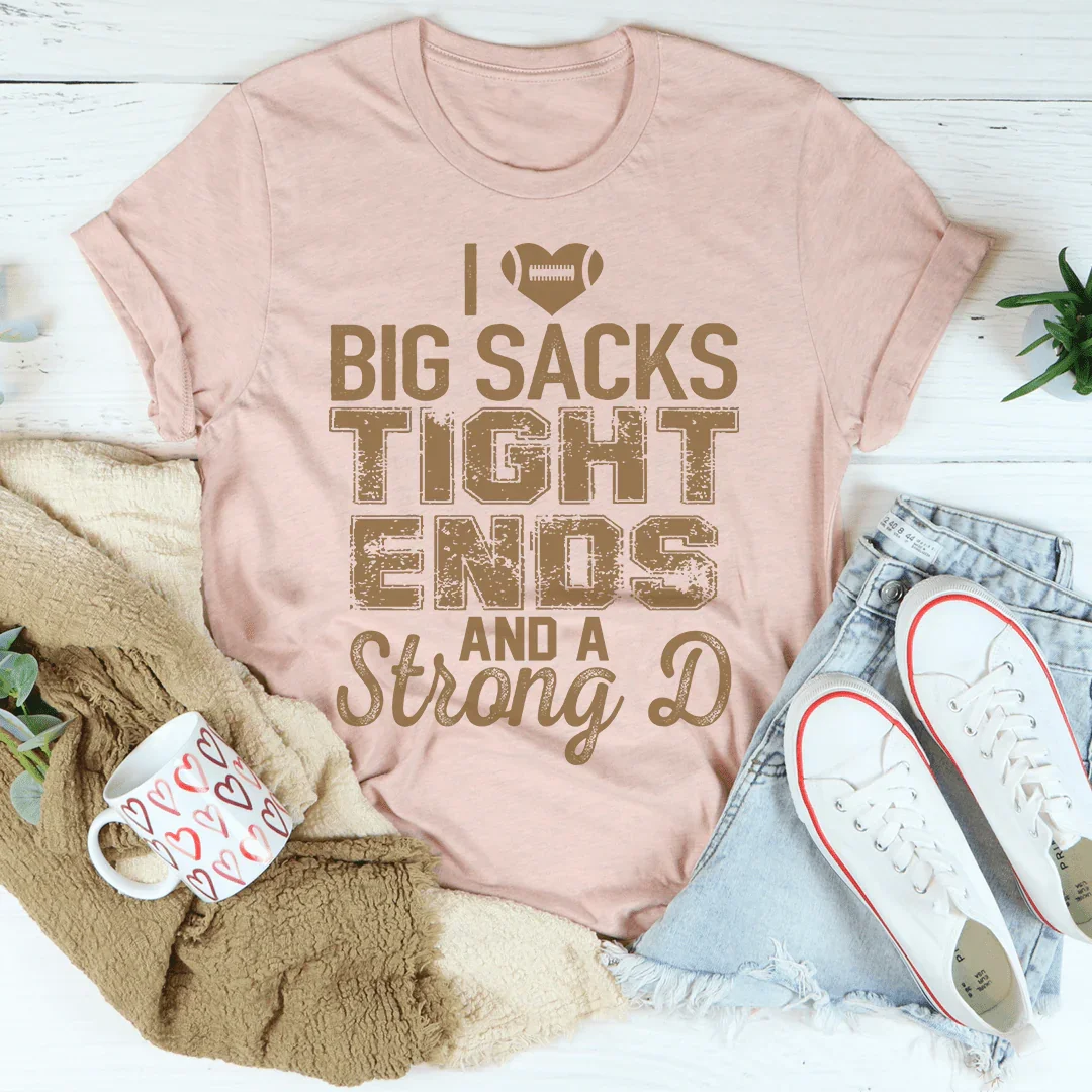 I Love Big Sacks Tight Ends And A Strong D Tee