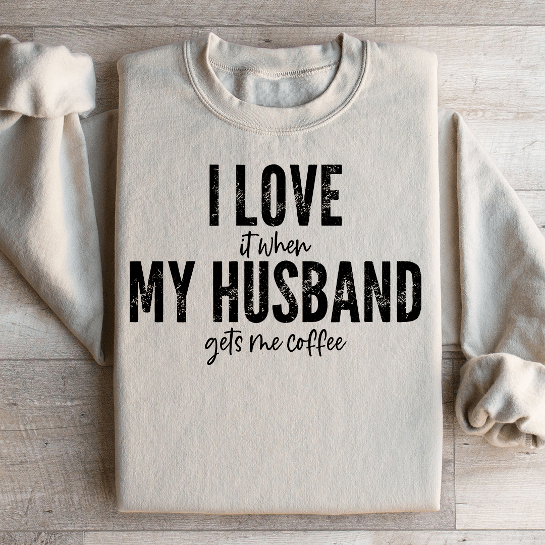 I Love It When My Husband Gets Me Coffee Sweatshirt