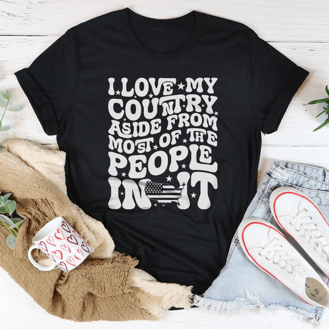 I Love My Country Aside From Most Of The The People In It Tee