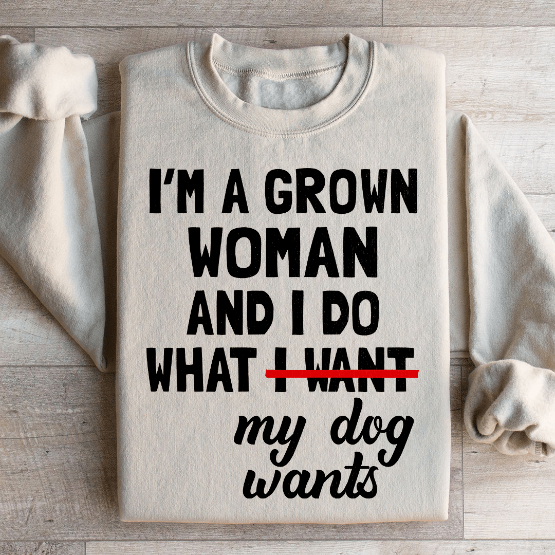 I'm A Grown Woman And I Do What My Dog Wants Sweatshirt