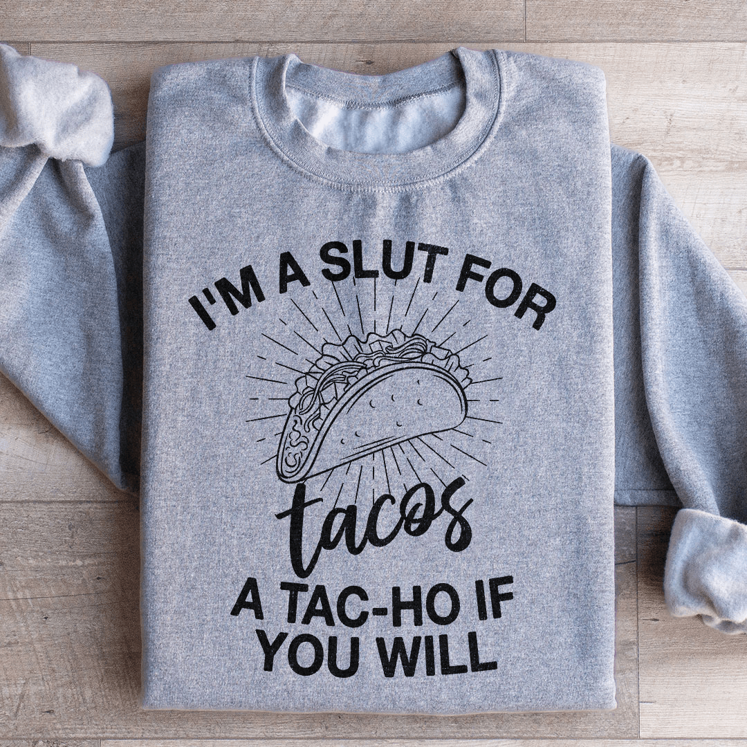 I'm A Slut For Tacos A Tac ho If You Will Sweatshirt