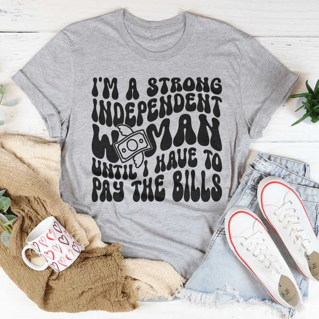 I'm A Strong Independent Woman Until I Have To Pay The Bills Tee