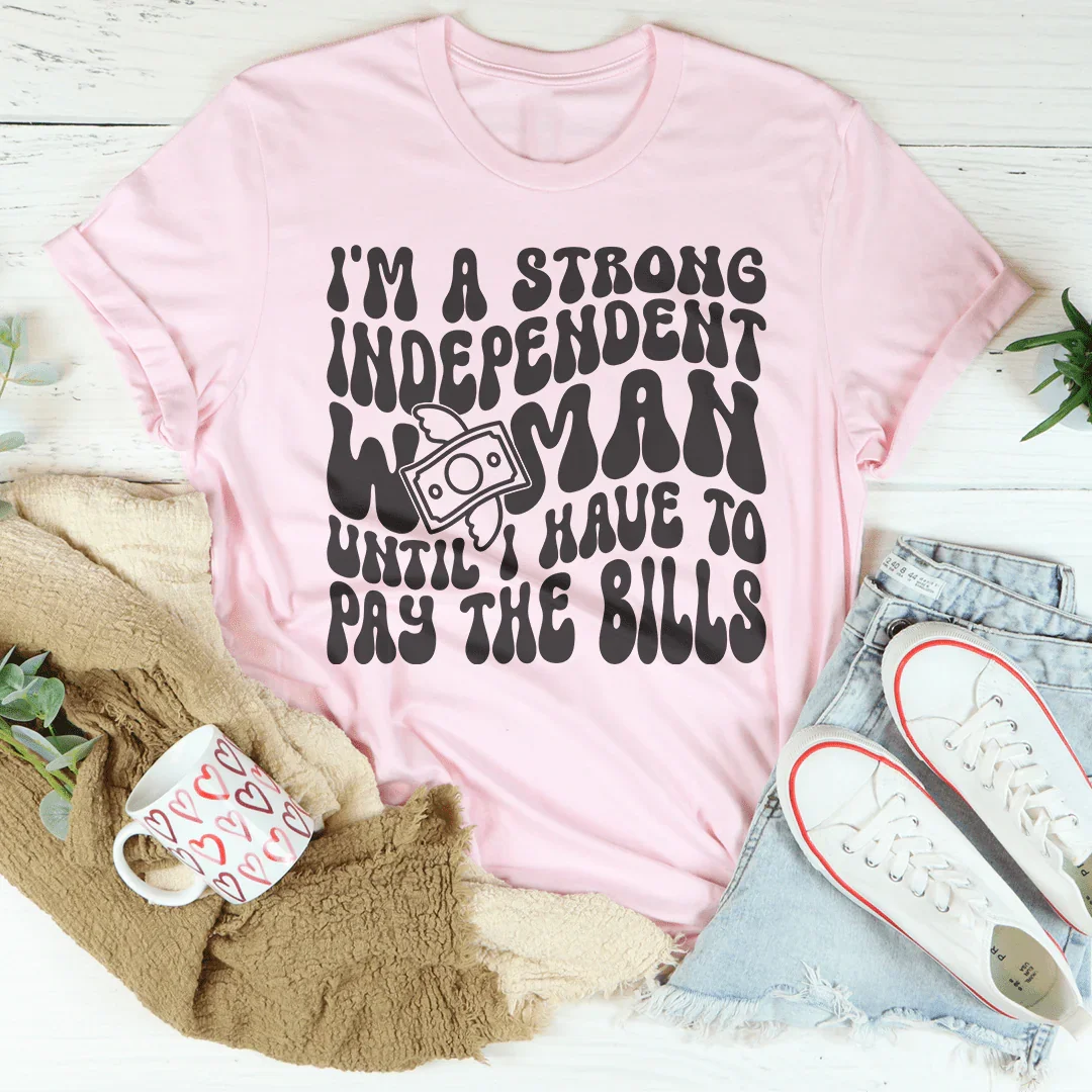 I'm A Strong Independent Woman Until I Have To Pay The Bills Tee