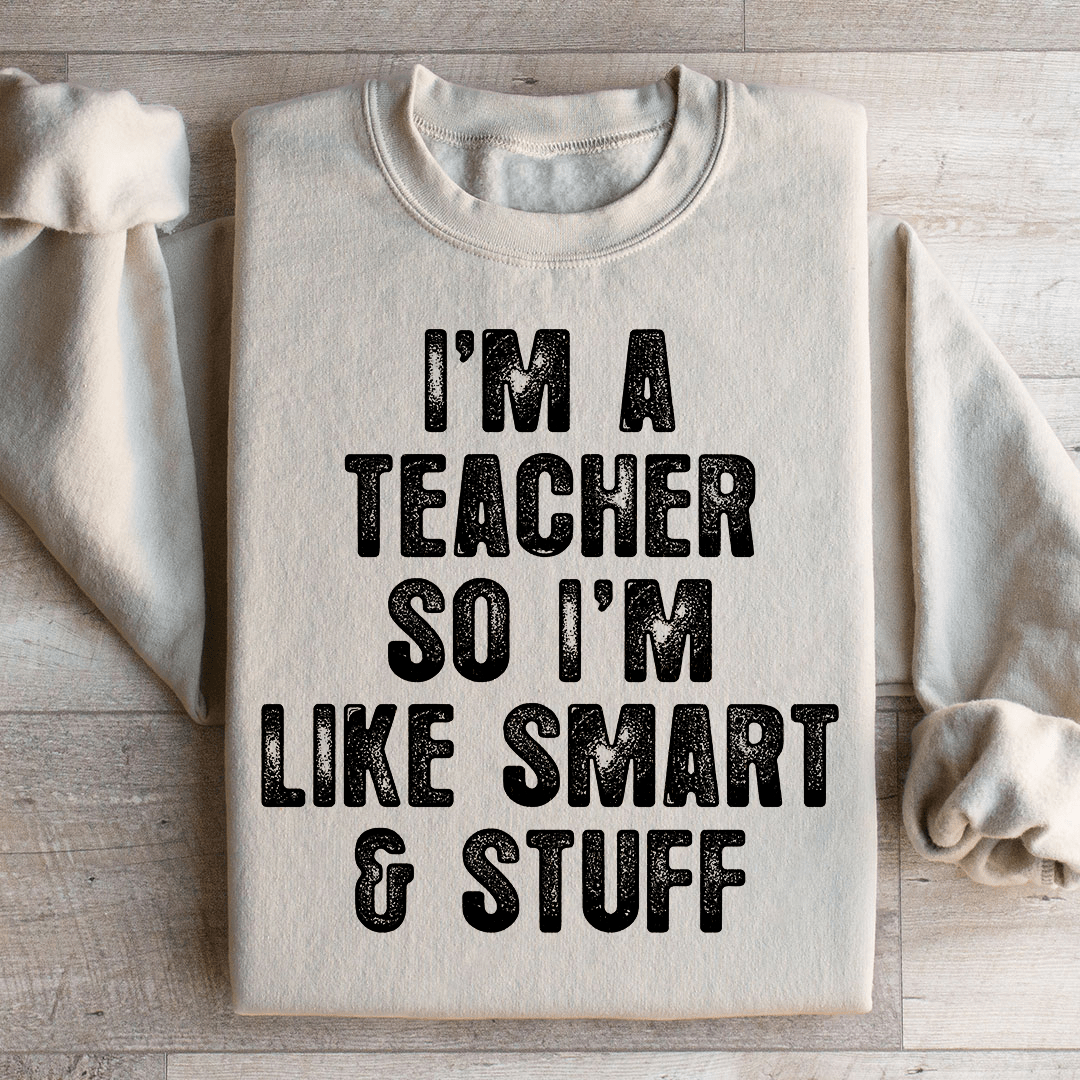 I'm A Teacher So I'm Like Smart And Stuff Sweatshirt