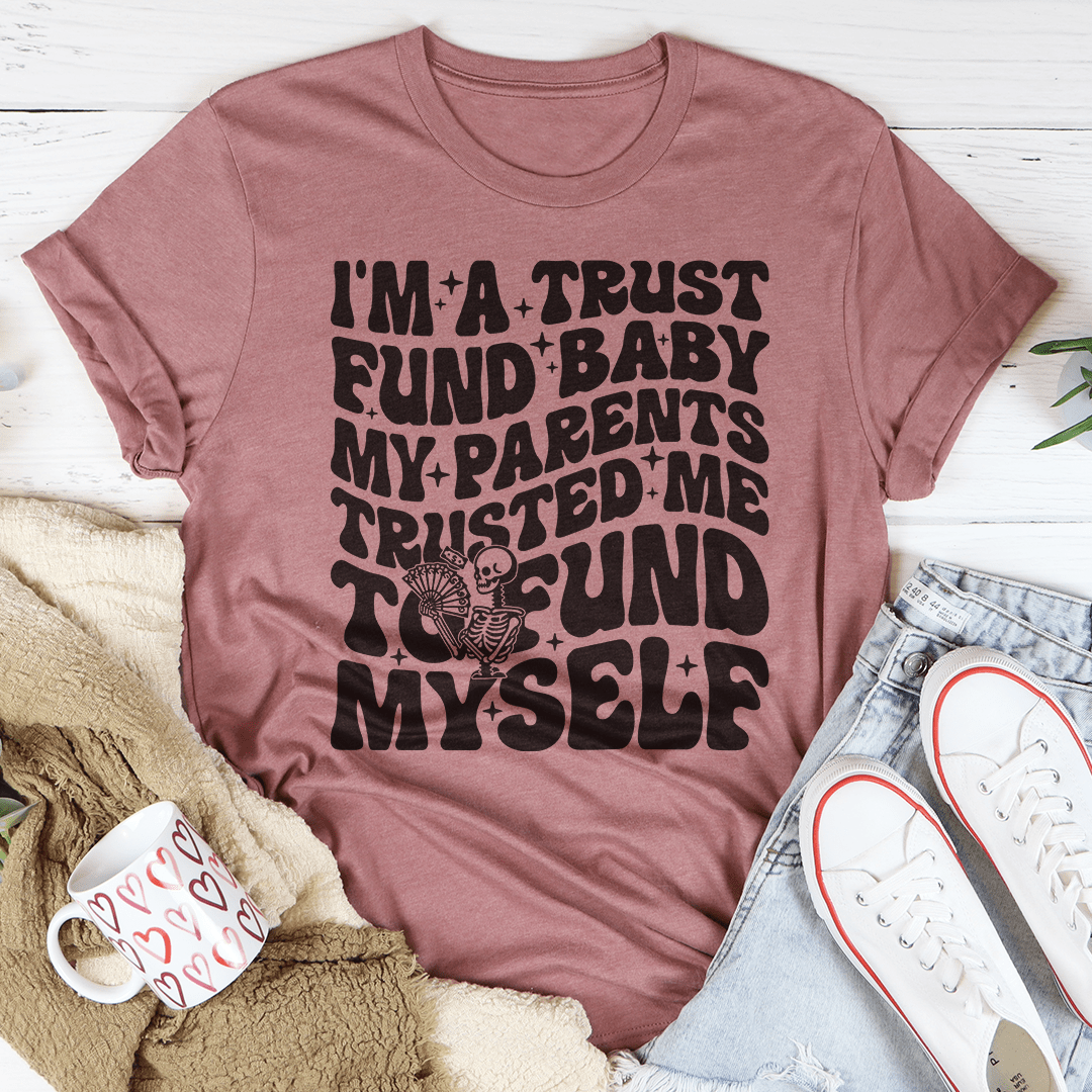 I'm A Trust Fund Baby My Parents Trusted Me To Fund Myself Tee