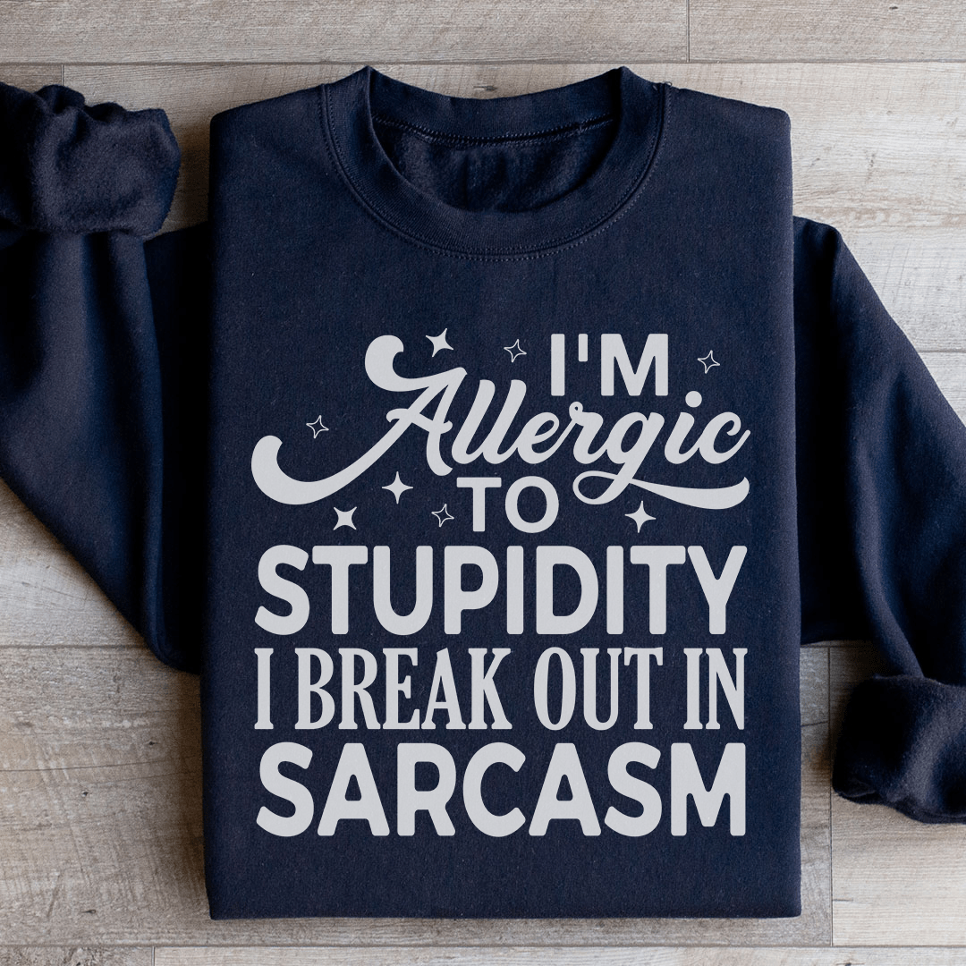 I'm Allergic To Stupidity I Break Out In Sarcasm Sweatshirt