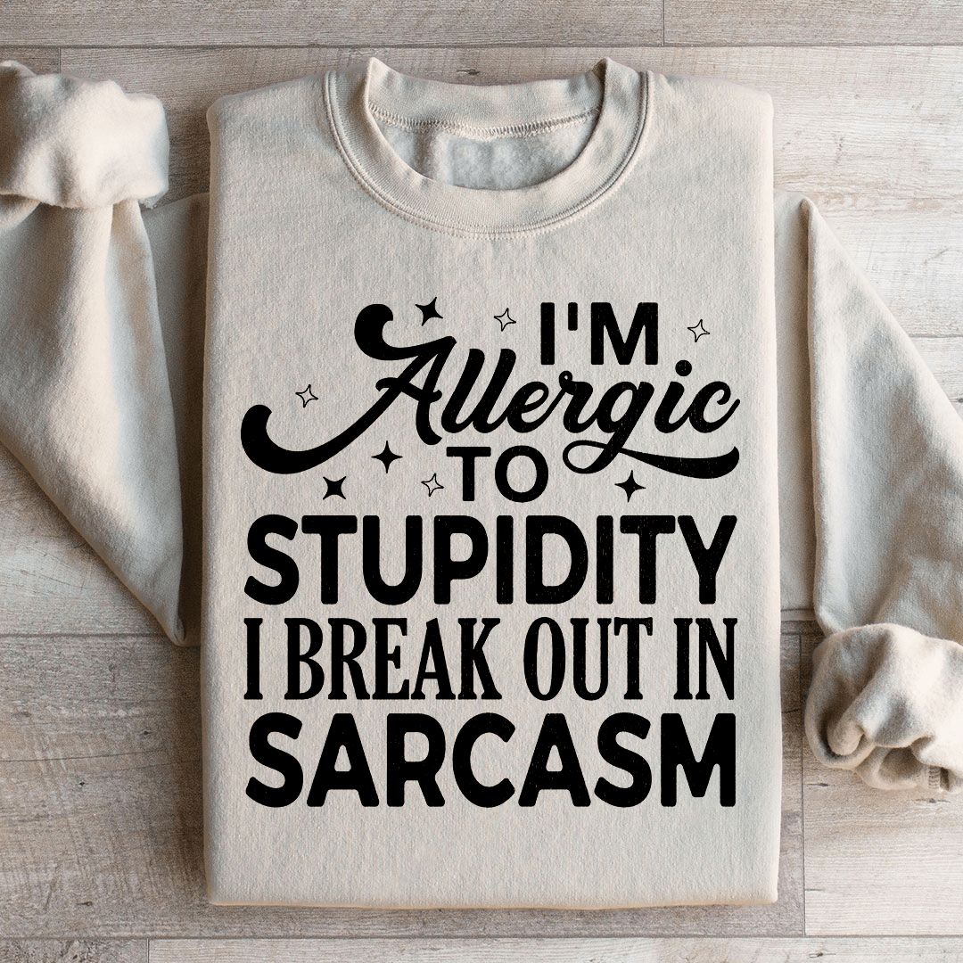 I'm Allergic To Stupidity I Break Out In Sarcasm Sweatshirt