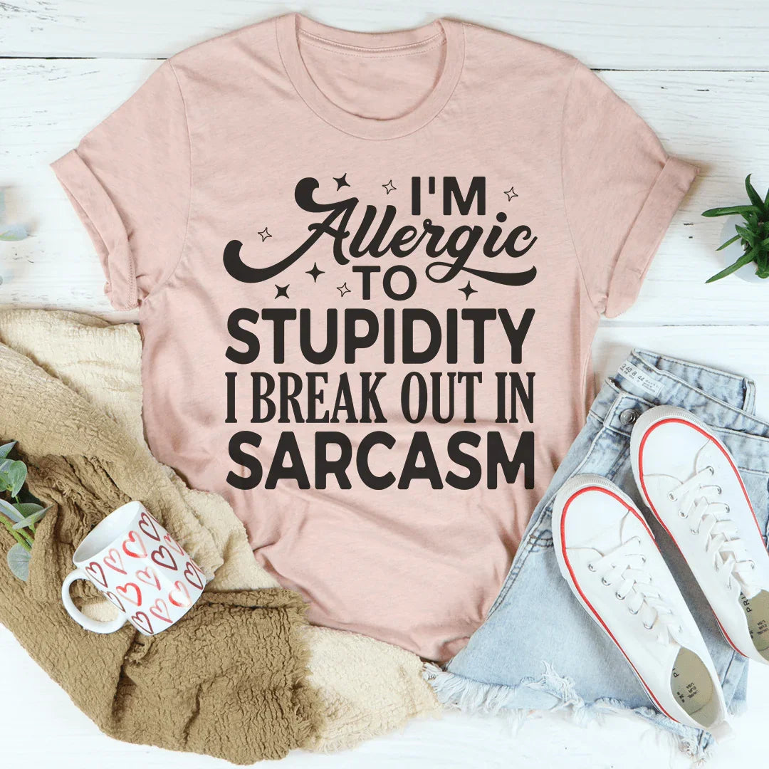 I'm Allergic To Stupidity I Break Out In Sarcasm Tee