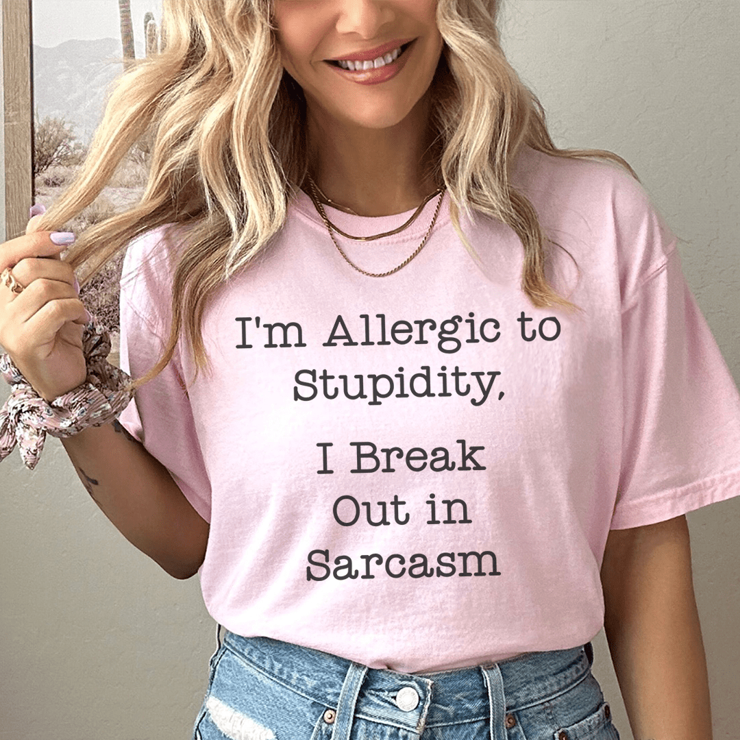 I'm Allergic To Stupidity I Break Out In Sarcasm Tee