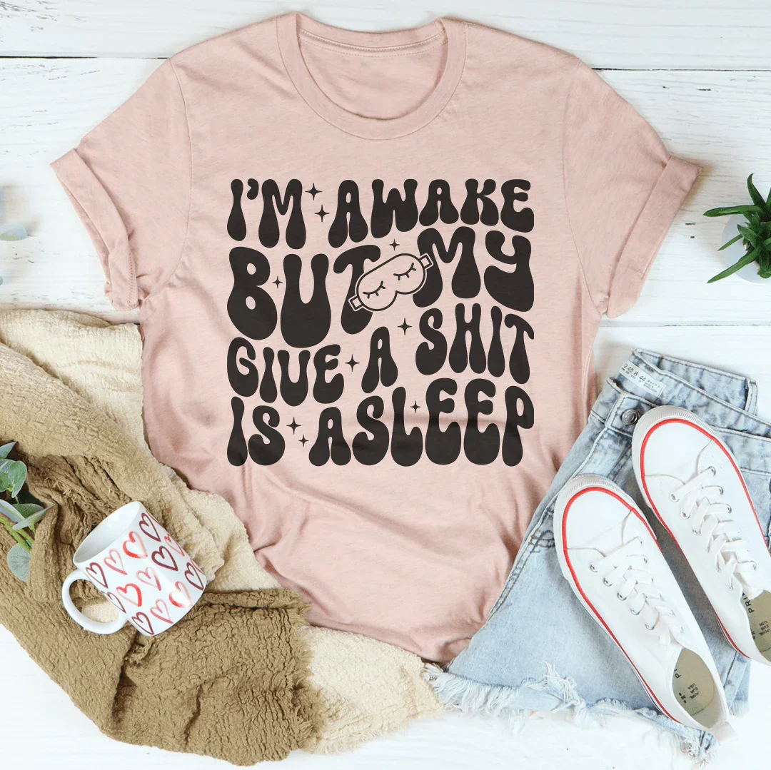 I’m Awake But My Give A Shit Is Asleep Tee