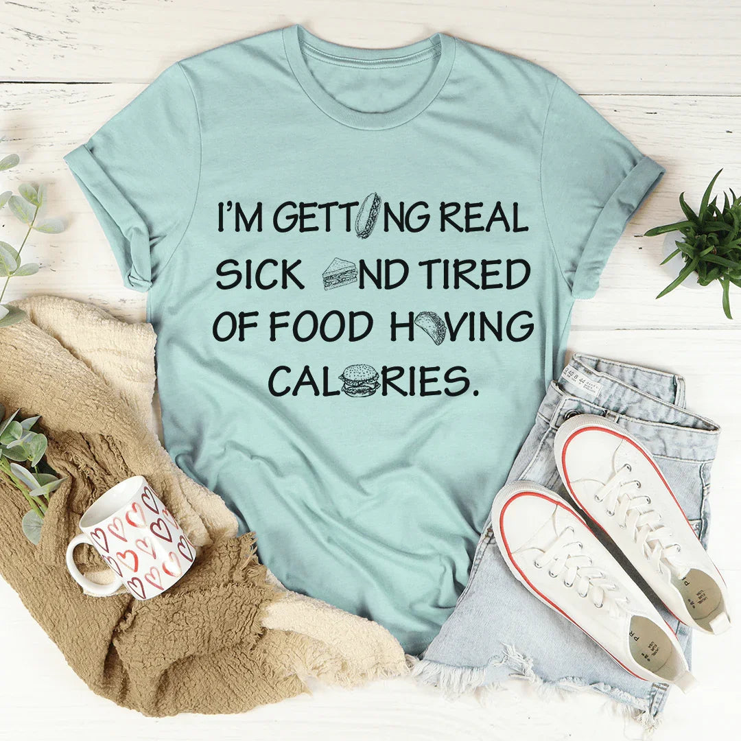 I'm Getting Real Sick And Tired Of Food Having Calories Tee