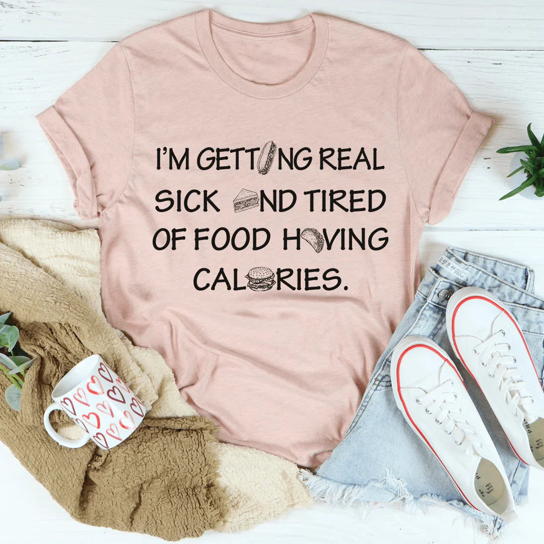 I'm Getting Real Sick And Tired Of Food Having Calories Tee